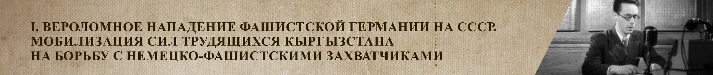 I. Вероломное нападение фашисткой Германии на СССР. Мобилизация сил трудящихся Кыргызстана на борьбу с немецко-фашисткими захватчиками